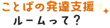 ことばの発達支援ルームって？